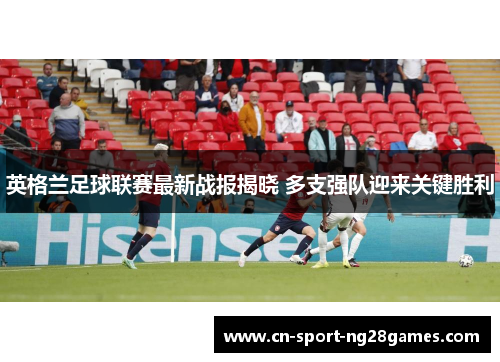 英格兰足球联赛最新战报揭晓 多支强队迎来关键胜利