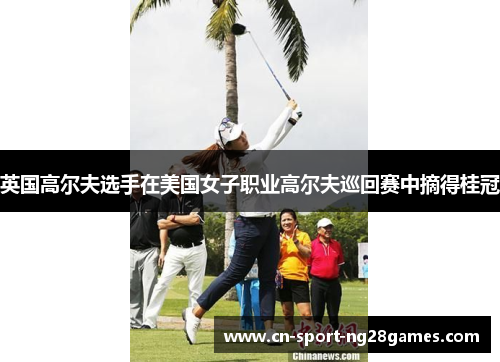 英国高尔夫选手在美国女子职业高尔夫巡回赛中摘得桂冠