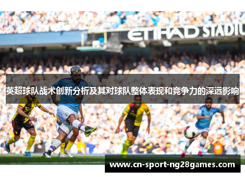 英超球队战术创新分析及其对球队整体表现和竞争力的深远影响