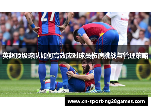 英超顶级球队如何高效应对球员伤病挑战与管理策略