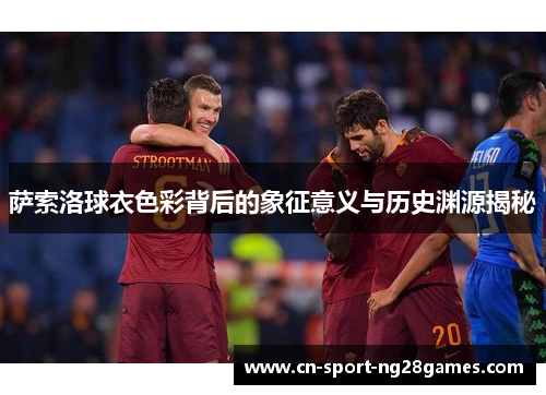 萨索洛球衣色彩背后的象征意义与历史渊源揭秘