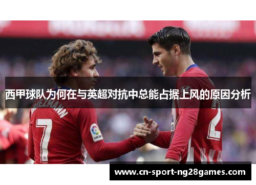 西甲球队为何在与英超对抗中总能占据上风的原因分析 西甲球队为何在与英超对抗中总能占据上风的原因分析