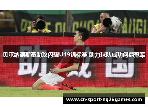 贝尔纳德斯基助攻闪耀U19锦标赛 助力球队成功问鼎冠军 贝尔纳德斯基助攻闪耀U19锦标赛 助力球队成功问鼎冠军