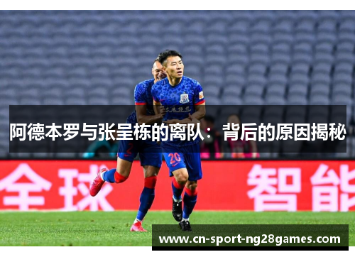 阿德本罗与张呈栋的离队：背后的原因揭秘