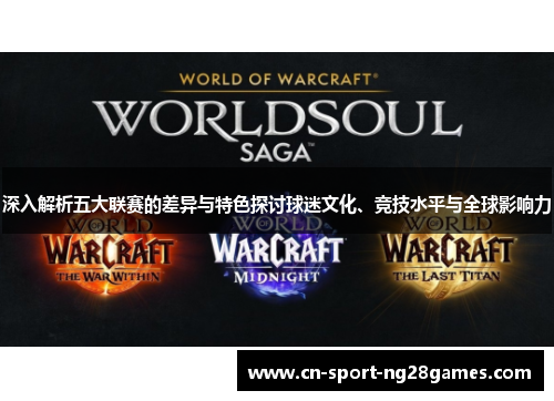 深入解析五大联赛的差异与特色探讨球迷文化、竞技水平与全球影响力 深入解析五大联赛的差异与特色探讨球迷文化、竞技水平与全球影响力