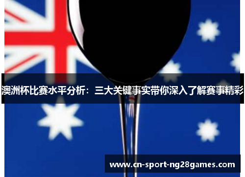 澳洲杯比赛水平分析:三大关键事实带你深入了解赛事精彩 澳洲杯比赛水平分析:三大关键事实带你深入了解赛事精彩