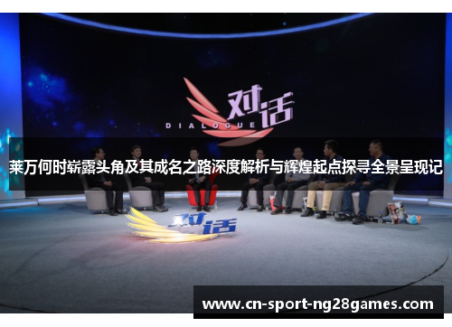 莱万何时崭露头角及其成名之路深度解析与辉煌起点探寻全景呈现记 莱万何时崭露头角及其成名之路深度解析与辉煌起点探寻全景呈现记