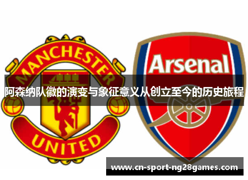 阿森纳队徽的演变与象征意义从创立至今的历史旅程