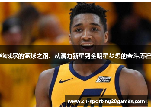 鲍威尔的篮球之路:从潜力新星到全明星梦想的奋斗历程 鲍威尔的篮球之路:从潜力新星到全明星梦想的奋斗历程