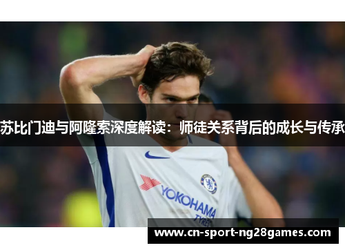 苏比门迪与阿隆索深度解读：师徒关系背后的成长与传承