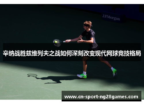 辛纳战胜兹维列夫之战如何深刻改变现代网球竞技格局