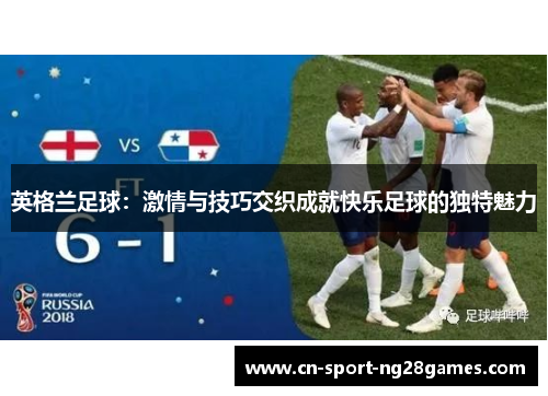 英格兰足球:激情与技巧交织成就快乐足球的独特魅力 英格兰足球:激情与技巧交织成就快乐足球的独特魅力