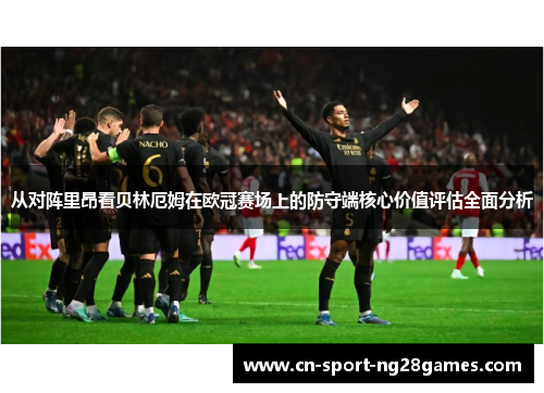 从对阵里昂看贝林厄姆在欧冠赛场上的防守端核心价值评估全面分析