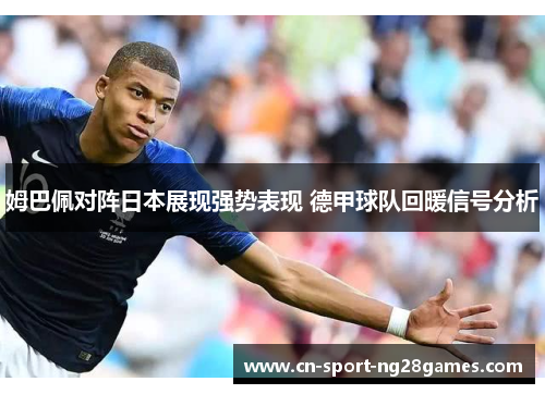 姆巴佩对阵日本展现强势表现 德甲球队回暖信号分析 姆巴佩对阵日本展现强势表现 德甲球队回暖信号分析