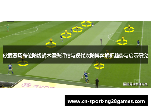 欧冠赛场高位防线战术得失评估与现代攻防博弈解析趋势与启示研究