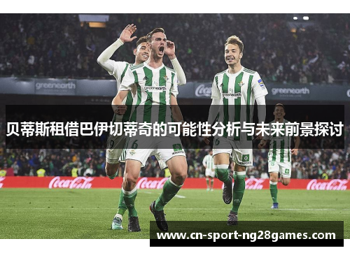 贝蒂斯租借巴伊切蒂奇的可能性分析与未来前景探讨