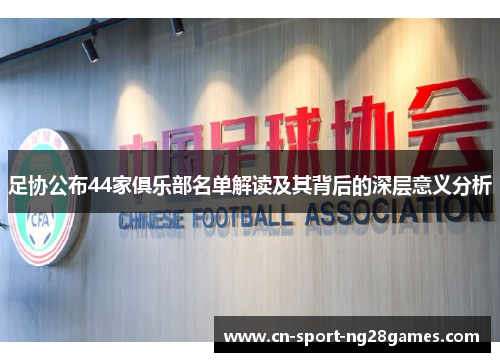 足协公布44家俱乐部名单解读及其背后的深层意义分析