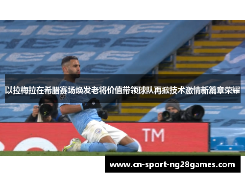 以拉梅拉在希腊赛场焕发老将价值带领球队再掀技术激情新篇章荣耀