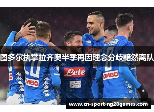 图多尔执掌拉齐奥半季再因理念分歧黯然离队