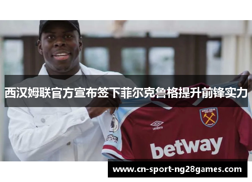 西汉姆联官方宣布签下菲尔克鲁格提升前锋实力
