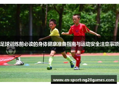 足球训练前必读的身体健康准备指南与运动安全注意事项