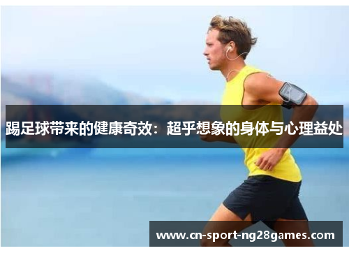 踢足球带来的健康奇效：超乎想象的身体与心理益处