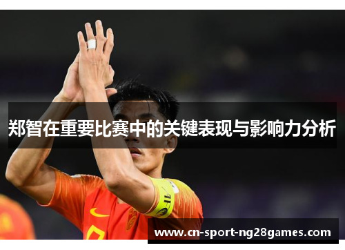郑智在重要比赛中的关键表现与影响力分析