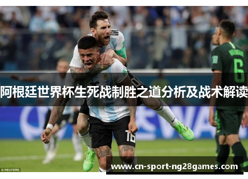 阿根廷世界杯生死战制胜之道分析及战术解读