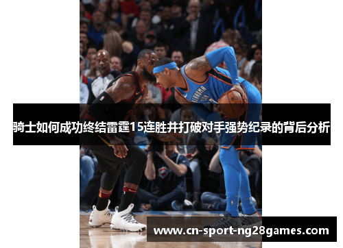 骑士如何成功终结雷霆15连胜并打破对手强势纪录的背后分析 骑士如何成功终结雷霆15连胜并打破对手强势纪录的背后分析