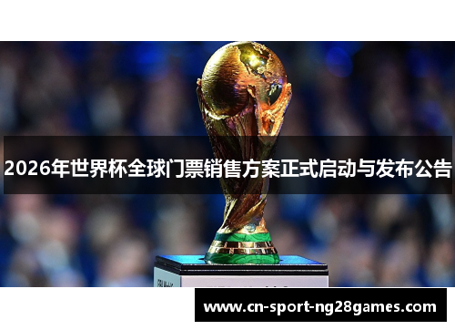 2026年世界杯全球门票销售方案正式启动与发布公告 2026年世界杯全球门票销售方案正式启动与发布公告