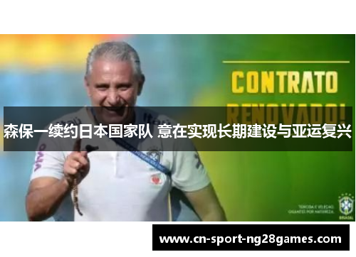 森保一续约日本国家队 意在实现长期建设与亚运复兴